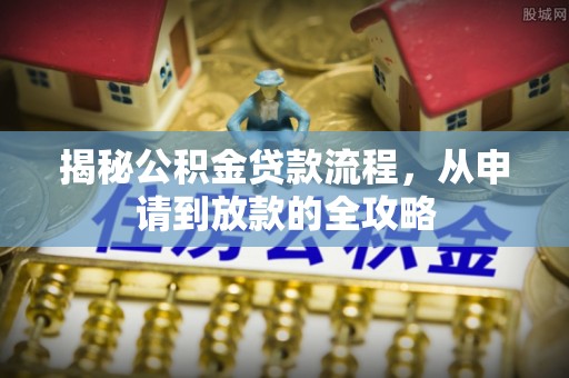 秦都揭秘公积金贷款流程，从申请到放款的全攻略