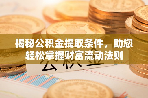 秦都揭秘公积金提取条件，助您轻松掌握财富流动法则