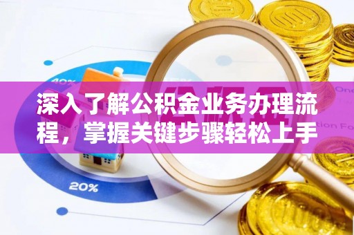 秦都深入了解公积金业务办理流程，掌握关键步骤轻松上手