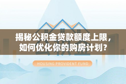 秦都揭秘公积金贷款额度上限，如何优化你的购房计划？