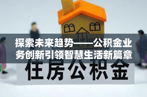 秦都探索未来趋势——公积金业务创新引领智慧生活新篇章