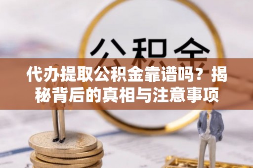 秦都代办提取公积金靠谱吗？揭秘背后的真相与注意事项