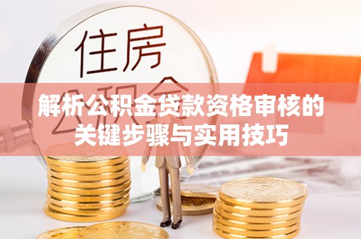 秦都解析公积金贷款资格审核的关键步骤与实用技巧