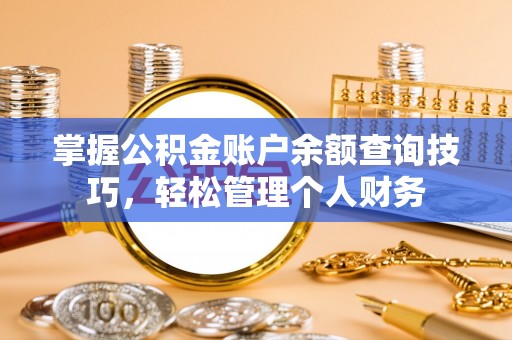 秦都掌握公积金账户余额查询技巧，轻松管理个人财务