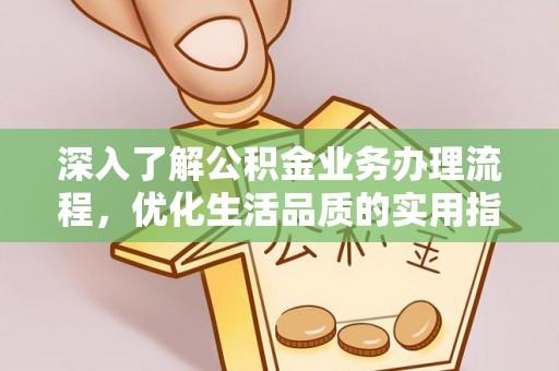 秦都深入了解公积金业务办理流程，优化生活品质的实用指南