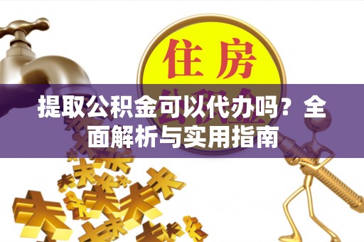 秦都提取公积金可以代办吗？全面解析与实用指南