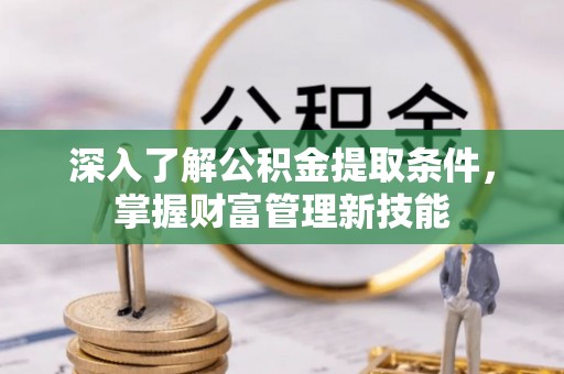 秦都深入了解公积金提取条件，掌握财富管理新技能