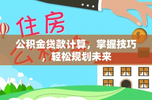 秦都公积金贷款计算，掌握技巧，轻松规划未来