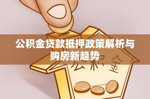 秦都公积金贷款抵押政策解析与购房新趋势