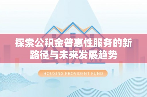 秦都探索公积金普惠性服务的新路径与未来发展趋势