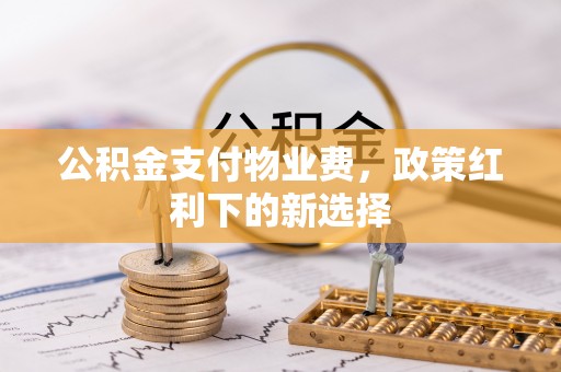 秦都公积金支付物业费，政策红利下的新选择