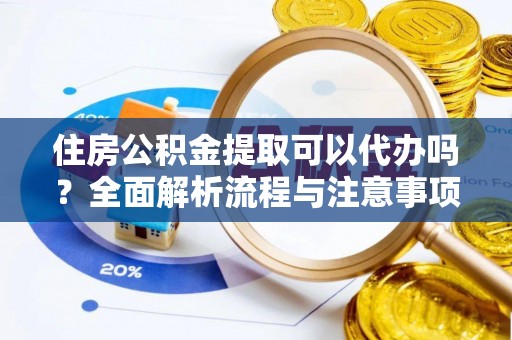 秦都住房公积金提取可以代办吗？全面解析流程与注意事项