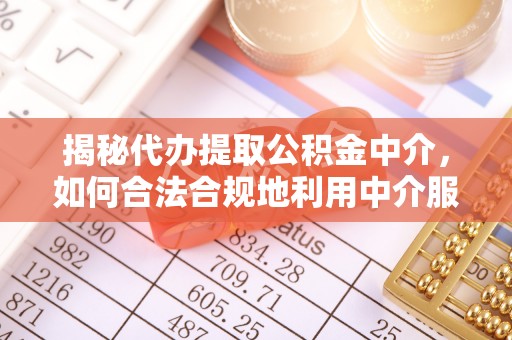 秦都揭秘代办提取公积金中介，如何合法合规地利用中介服务