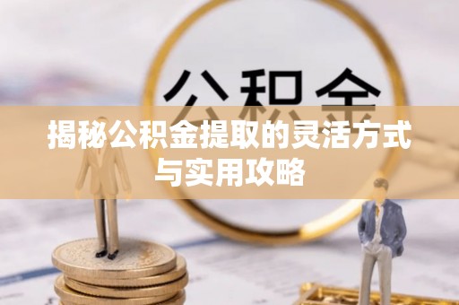 秦都揭秘公积金提取的灵活方式与实用攻略