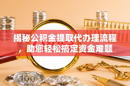 秦都揭秘公积金提取代办理流程，助您轻松搞定资金难题
