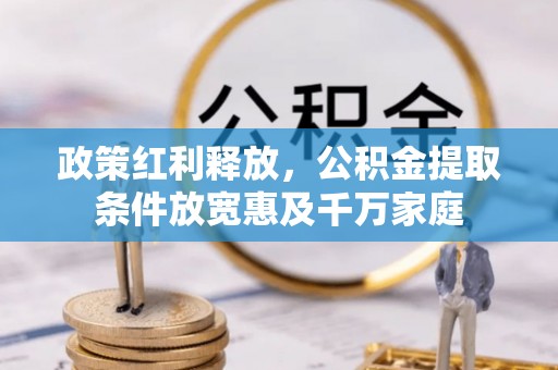 秦都政策红利释放，公积金提取条件放宽惠及千万家庭