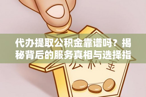 秦都代办提取公积金靠谱吗？揭秘背后的服务真相与选择指南