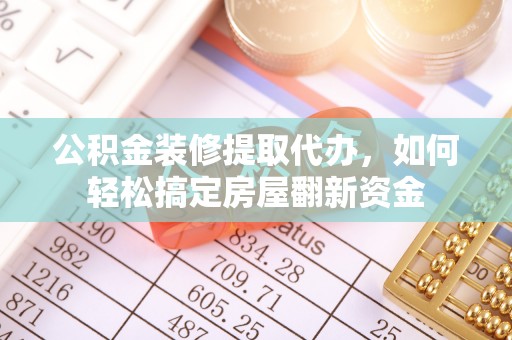 秦都公积金装修提取代办，如何轻松搞定房屋翻新资金