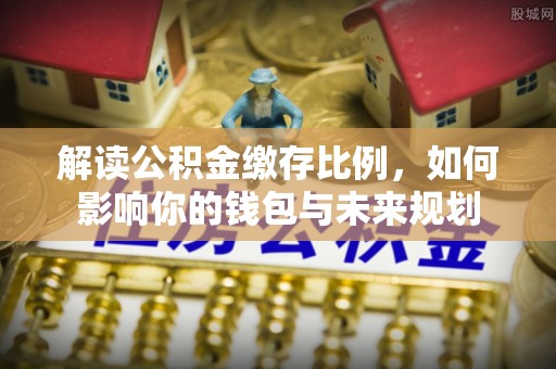 秦都解读公积金缴存比例，如何影响你的钱包与未来规划
