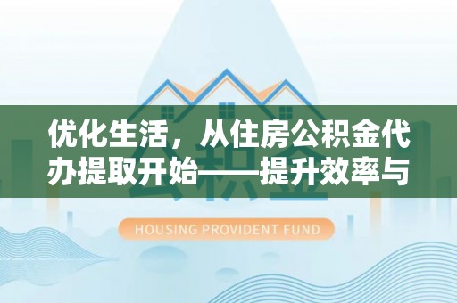 秦都优化生活，从住房公积金代办提取开始——提升效率与便捷的秘诀