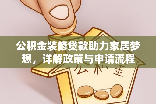 秦都公积金装修贷款助力家居梦想，详解政策与申请流程