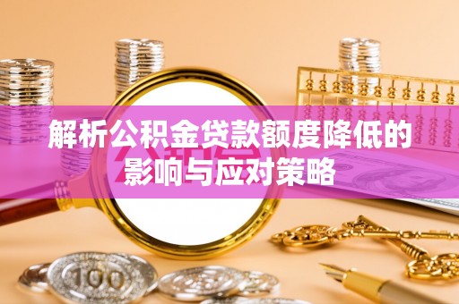 秦都解析公积金贷款额度降低的影响与应对策略