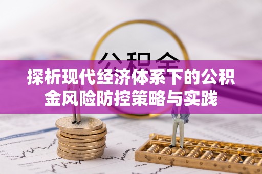秦都探析现代经济体系下的公积金风险防控策略与实践