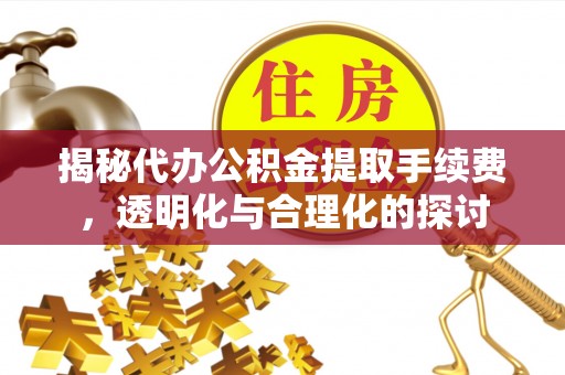 秦都揭秘代办公积金提取手续费，透明化与合理化的探讨