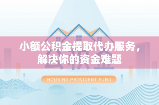 秦都小额公积金提取代办服务，解决你的资金难题