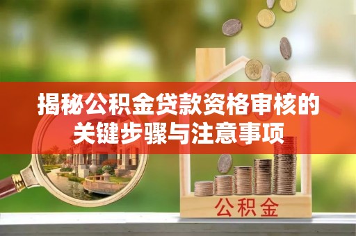 秦都揭秘公积金贷款资格审核的关键步骤与注意事项