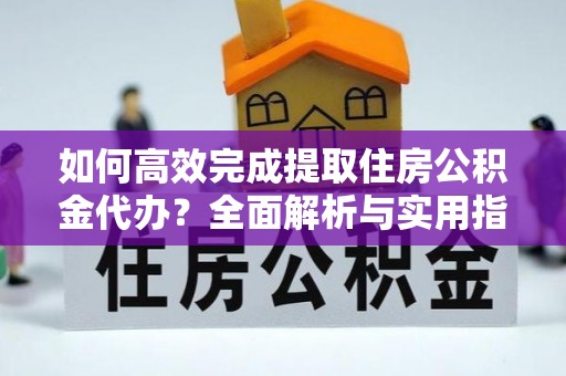 秦都如何高效完成提取住房公积金代办？全面解析与实用指南