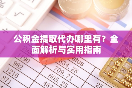 秦都公积金提取代办哪里有？全面解析与实用指南