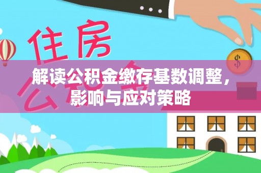 秦都解读公积金缴存基数调整，影响与应对策略