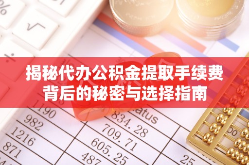 秦都揭秘代办公积金提取手续费背后的秘密与选择指南
