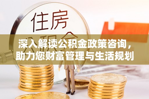 秦都深入解读公积金政策咨询，助力您财富管理与生活规划