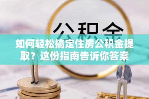 秦都如何轻松搞定住房公积金提取？这份指南告诉你答案
