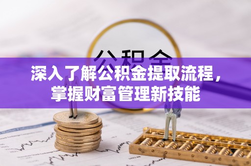秦都深入了解公积金提取流程，掌握财富管理新技能