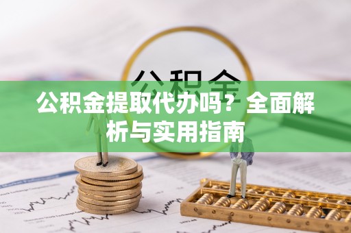 秦都公积金提取代办吗？全面解析与实用指南