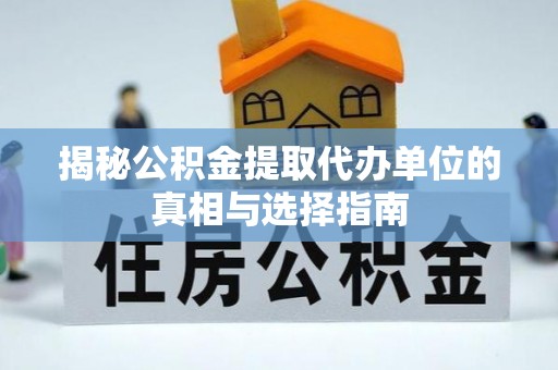 秦都揭秘公积金提取代办单位的真相与选择指南