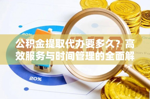 秦都公积金提取代办要多久？高效服务与时间管理的全面解析
