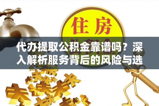 秦都代办提取公积金靠谱吗？深入解析服务背后的风险与选择