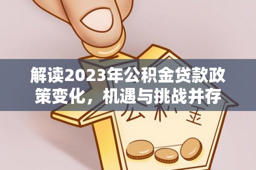 秦都解读2023年公积金贷款政策变化，机遇与挑战并存