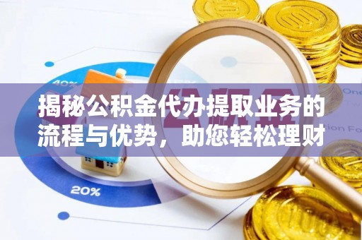 秦都揭秘公积金代办提取业务的流程与优势，助您轻松理财
