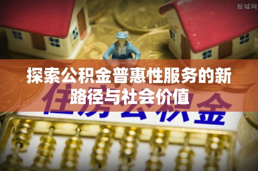 秦都探索公积金普惠性服务的新路径与社会价值