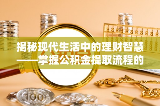 秦都揭秘现代生活中的理财智慧——掌握公积金提取流程的必备指南