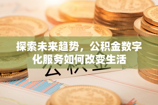 秦都探索未来趋势，公积金数字化服务如何改变生活