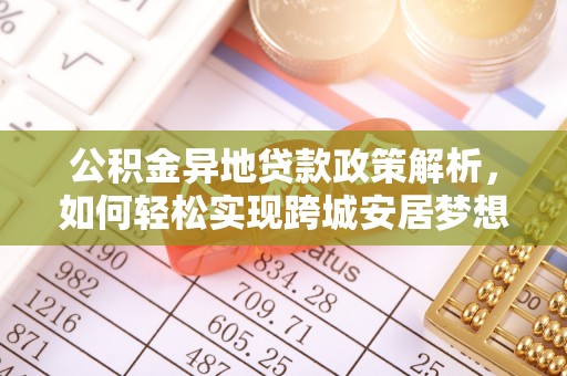 秦都公积金异地贷款政策解析，如何轻松实现跨城安居梦想