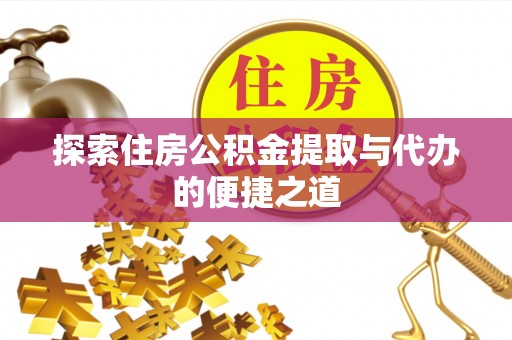 秦都探索住房公积金提取与代办的便捷之道