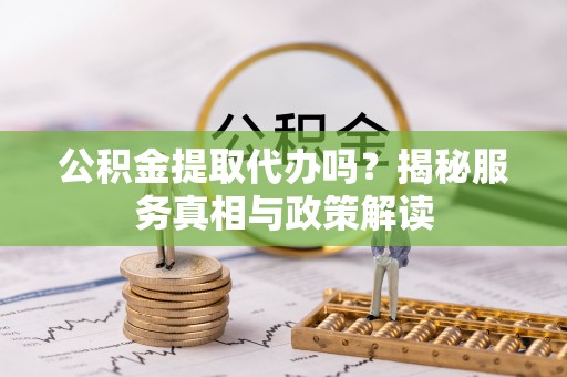 秦都公积金提取代办吗？揭秘服务真相与政策解读