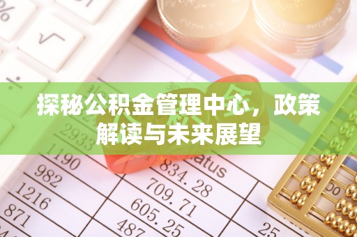 秦都探秘公积金管理中心，政策解读与未来展望